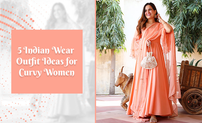 5 Indian Wear Outfit Ideas for Curvy Women